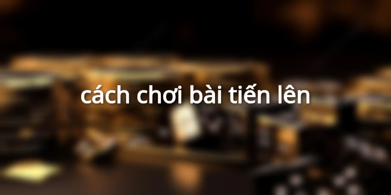 cách chơi bài tiến lên