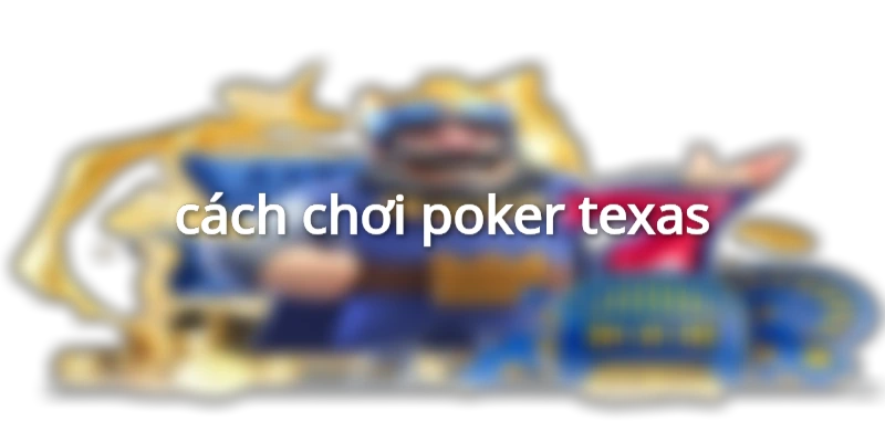 cách chơi poker-texas
