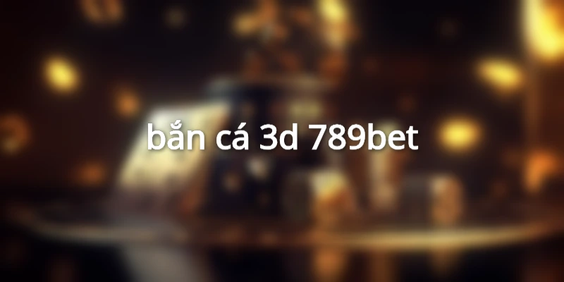 bắn cá 3d 789bet