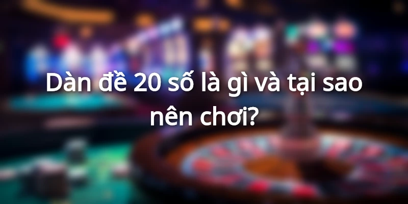 Hiểu rõ khái niệm dàn đề 20 số là gì?