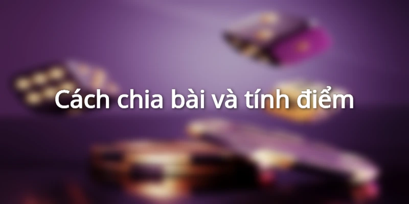 Hướng dẫn quy tắc chia bài và tính điểm đơn giản hiệu quả 