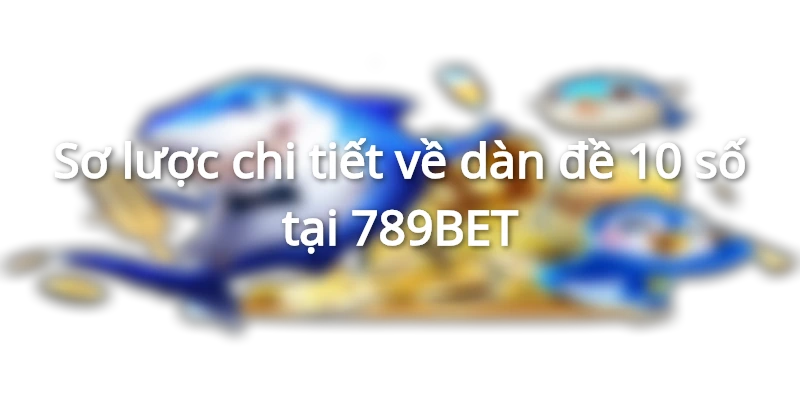 Sơ lược chi tiết cụ thể về dàn đề 10 số tại 789Bet 