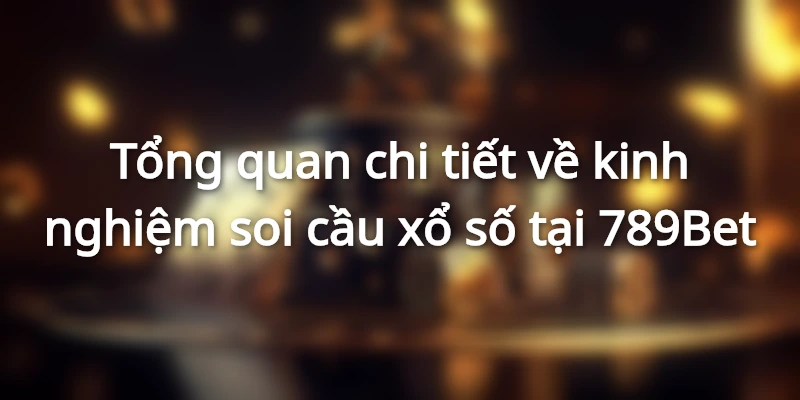 Sơ lược chi tiết cụ thể về kinh nghiệm soi cầu xổ số tại 789Bet 
