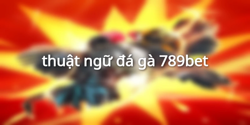 thuật ngữ đá gà 789bet