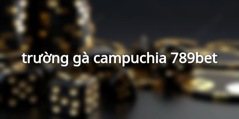 trường gà campuchia 789bet